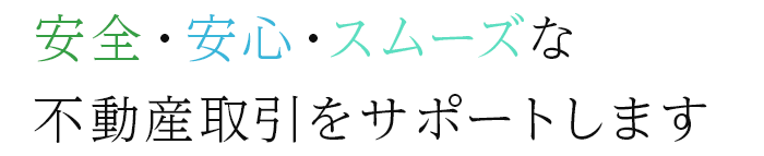 安全・安心・スムーズな不動産取引をサポートします